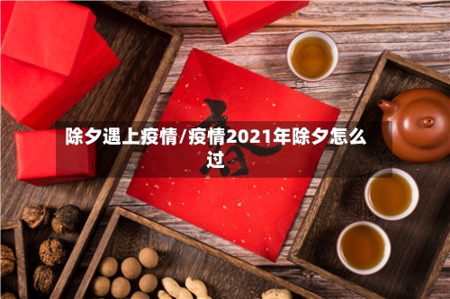 除夕遇上疫情/疫情2021年除夕怎么过