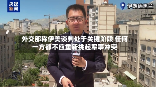 外交部称伊美谈判处于关键阶段 任何一方都不应重新挑起军事冲突-第2张图片