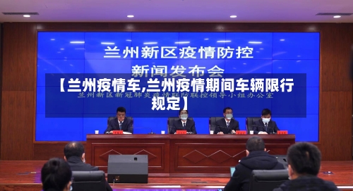 【兰州疫情车,兰州疫情期间车辆限行规定】-第2张图片