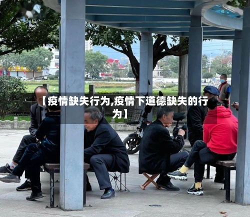 【疫情缺失行为,疫情下道德缺失的行为】-第3张图片