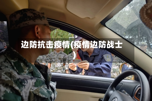边防抗击疫情(疫情边防战士)