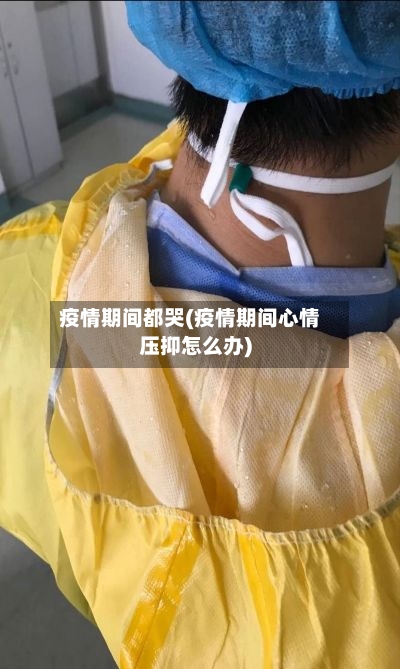 疫情期间都哭(疫情期间心情压抑怎么办)