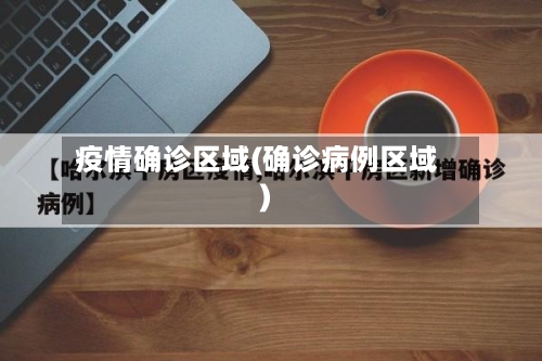 疫情确诊区域(确诊病例区域)-第2张图片