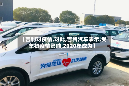 【吉利对疫情,对此,吉利汽车表示,受年初疫情影响,2020年成为】