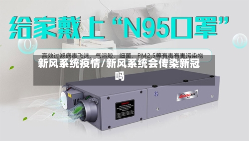 新风系统疫情/新风系统会传染新冠吗