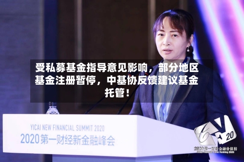 受私募基金指导意见影响，部分地区基金注册暂停，中基协反馈建议基金托管！