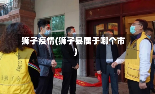狮子疫情(狮子县属于哪个市)-第2张图片
