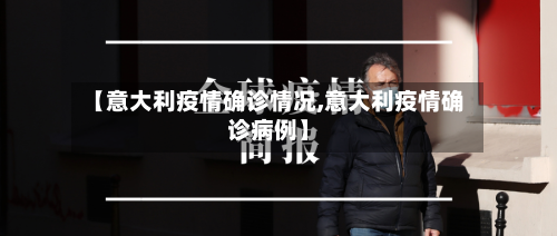 【意大利疫情确诊情况,意大利疫情确诊病例】