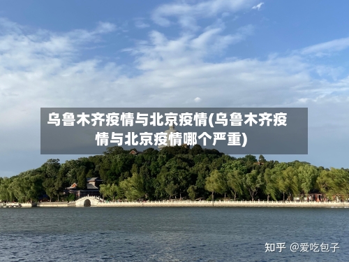乌鲁木齐疫情与北京疫情(乌鲁木齐疫情与北京疫情哪个严重)