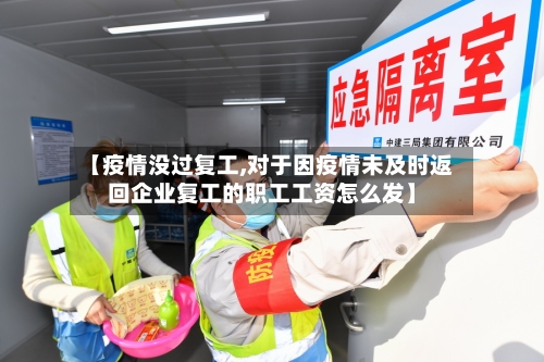 【疫情没过复工,对于因疫情未及时返回企业复工的职工工资怎么发】