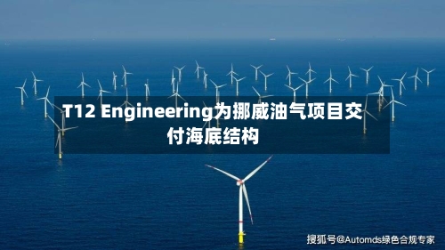 T12 Engineering为挪威油气项目交付海底结构-第3张图片