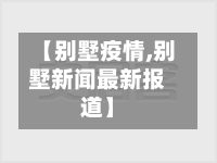 【别墅疫情,别墅新闻最新报道】
