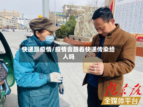 快递跟疫情/疫情会跟着快递传染给人吗