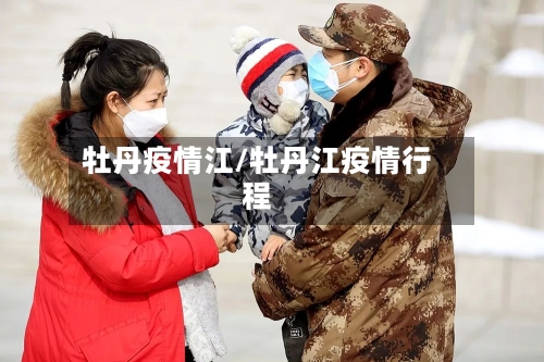 牡丹疫情江/牡丹江疫情行程