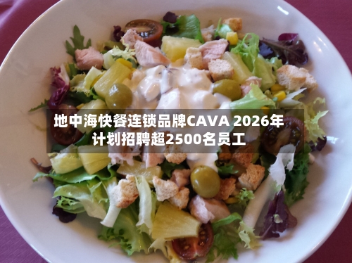 地中海快餐连锁品牌CAVA 2026年计划招聘超2500名员工-第2张图片