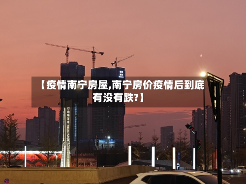【疫情南宁房屋,南宁房价疫情后到底有没有跌?】-第2张图片