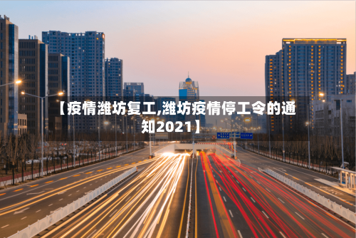 【疫情潍坊复工,潍坊疫情停工令的通知2021】