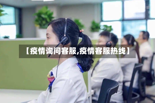 【疫情询问客服,疫情客服热线】-第2张图片