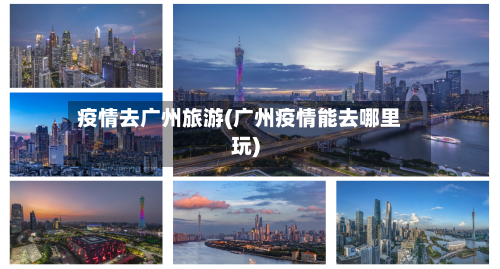 疫情去广州旅游(广州疫情能去哪里玩)-第2张图片