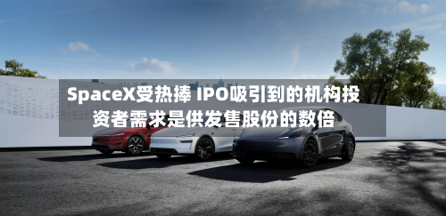 SpaceX受热捧 IPO吸引到的机构投资者需求是供发售股份的数倍