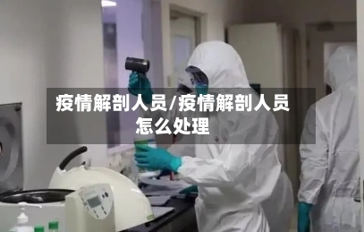疫情解剖人员/疫情解剖人员怎么处理-第2张图片