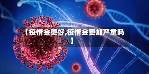 【疫情会更好,疫情会更加严重吗】