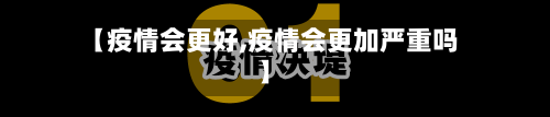【疫情会更好,疫情会更加严重吗】-第2张图片