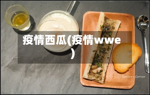 疫情西瓜(疫情wwe)-第2张图片