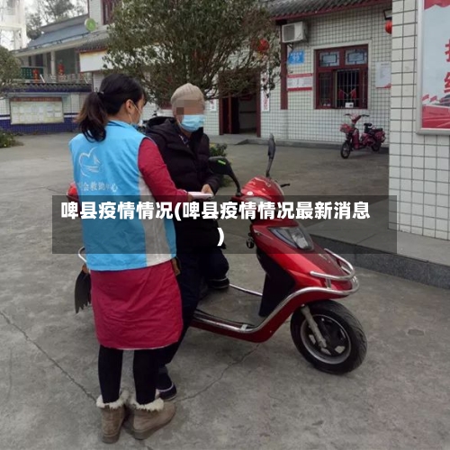 啤县疫情情况(啤县疫情情况最新消息)-第3张图片