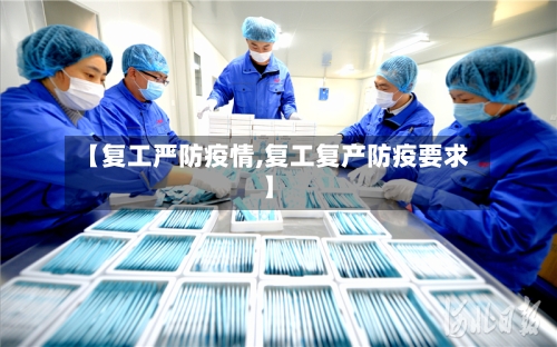 【复工严防疫情,复工复产防疫要求】