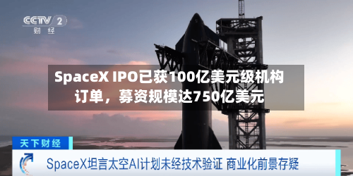 SpaceX IPO已获100亿美元级机构订单，募资规模达750亿美元