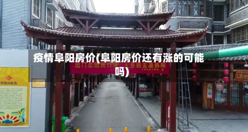 疫情阜阳房价(阜阳房价还有涨的可能吗)