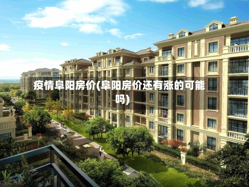 疫情阜阳房价(阜阳房价还有涨的可能吗)-第2张图片