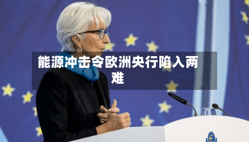能源冲击令欧洲央行陷入两难