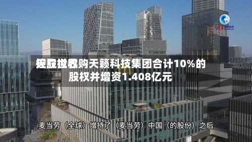 天立世界
控股拟收购天籁科技集团合计10%的股权并增资1.408亿元-第2张图片