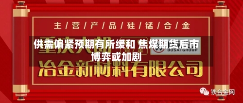 供需偏紧预期有所缓和 焦煤期货后市博弈或加剧-第2张图片