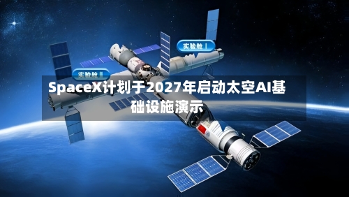 SpaceX计划于2027年启动太空AI基础设施演示-第3张图片