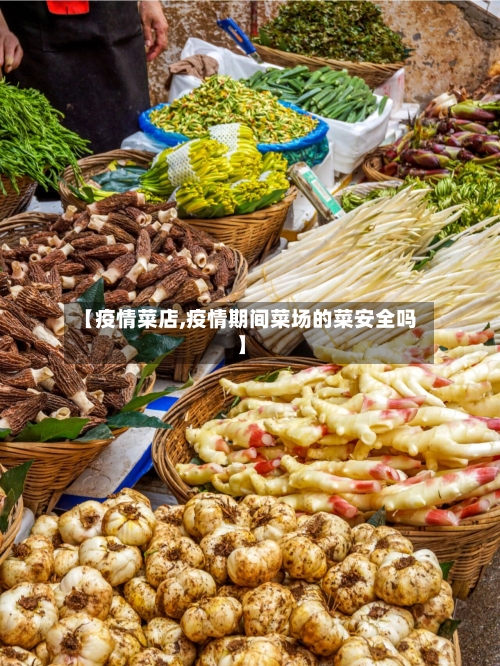 【疫情菜店,疫情期间菜场的菜安全吗】-第2张图片