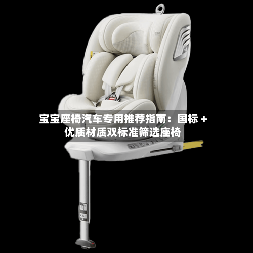 宝宝座椅汽车专用推荐指南:国标 + 优质材质双标准筛选座椅-第2张图片