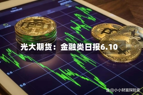 光大期货:金融类日报6.10-第3张图片