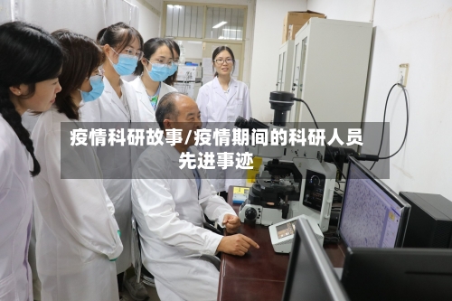疫情科研故事/疫情期间的科研人员先进事迹