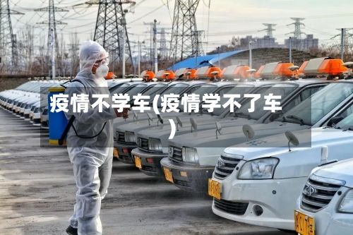 疫情不学车(疫情学不了车)