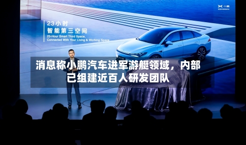 消息称小鹏汽车进军游艇领域，内部已组建近百人研发团队-第2张图片