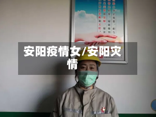 安阳疫情女/安阳灾情-第2张图片