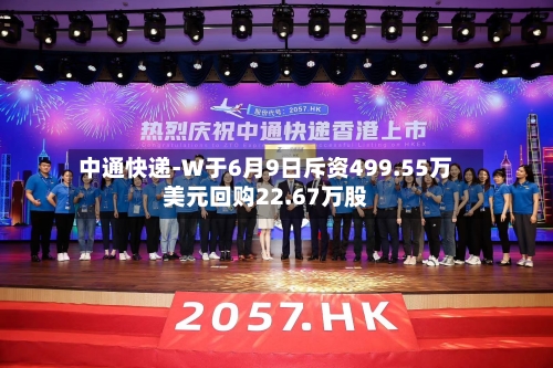 中通快递-W于6月9日斥资499.55万美元回购22.67万股-第2张图片