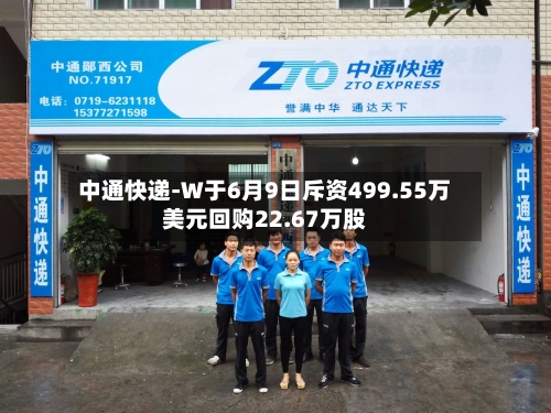 中通快递-W于6月9日斥资499.55万美元回购22.67万股