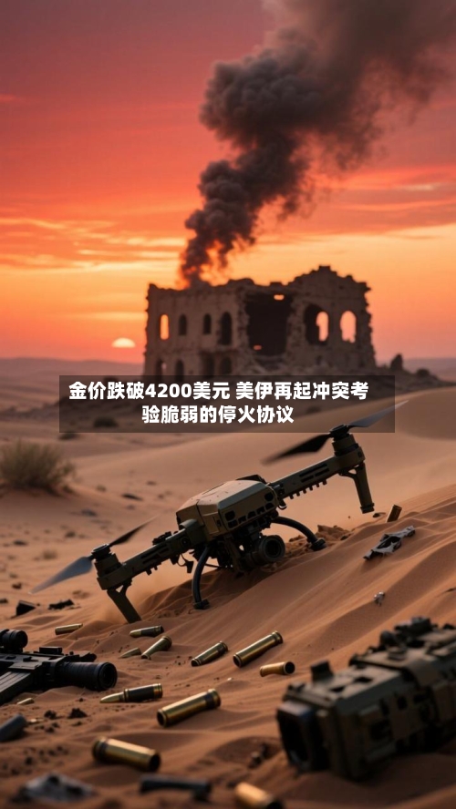 金价跌破4200美元 美伊再起冲突考验脆弱的停火协议-第3张图片