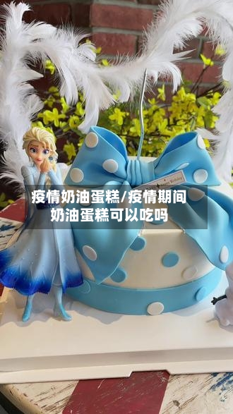 疫情奶油蛋糕/疫情期间奶油蛋糕可以吃吗