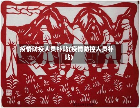 疫情防疫人员补贴(疫情防控人员补贴)