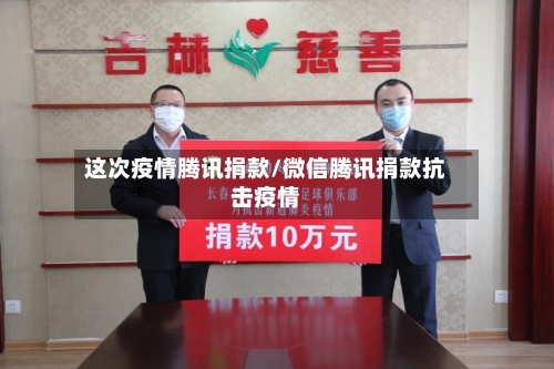 这次疫情腾讯捐款/微信腾讯捐款抗击疫情